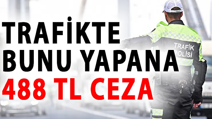 Sürücüler Dikkat! Trafikte Bunu Yapanlara 488 TL Ceza Kesiliyor