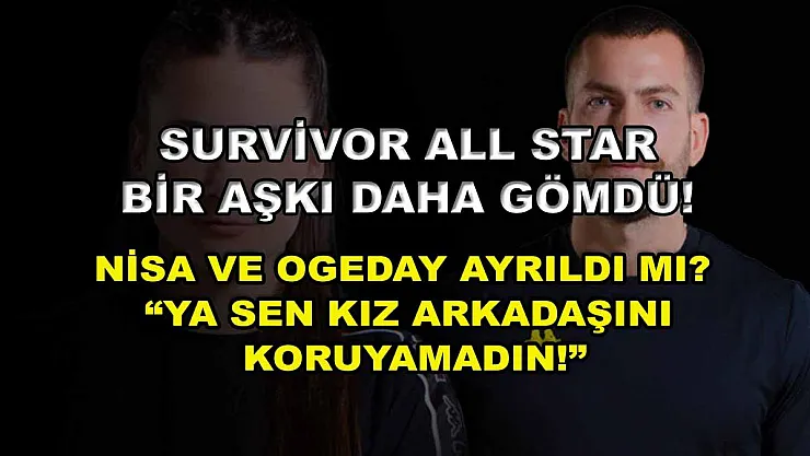 Survivor All Star Bir Aşkı Daha Gömdü! Nisa Ve Ogeday Ayrıldı Mı? 'Ya Sen Kız Arkadaşını Koruyamadın!'