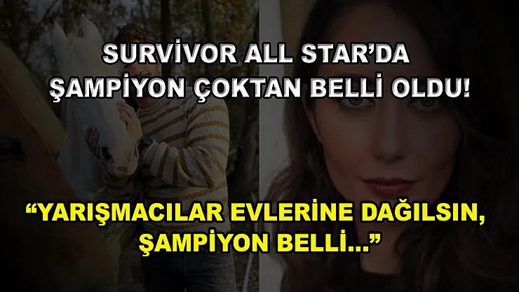 Survivor All Star'da şampiyon çoktan belli oldu! 'Yarışmacılar evlerine dağılsın, şampiyon belli…'