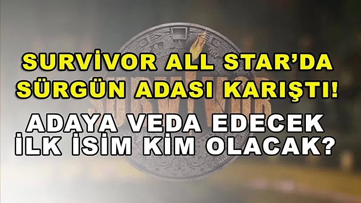 Survivor All Star'da sürgün adası karıştı! Adaya veda edecek ilk isim kim olacak?