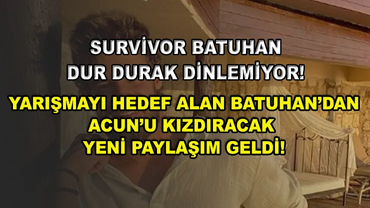 Survivor Batuhan dur durak dinlemiyor! Yarışmayı hedef alan Batuhan'dan Acun'u kızdıracak yeni paylaşım geldi!