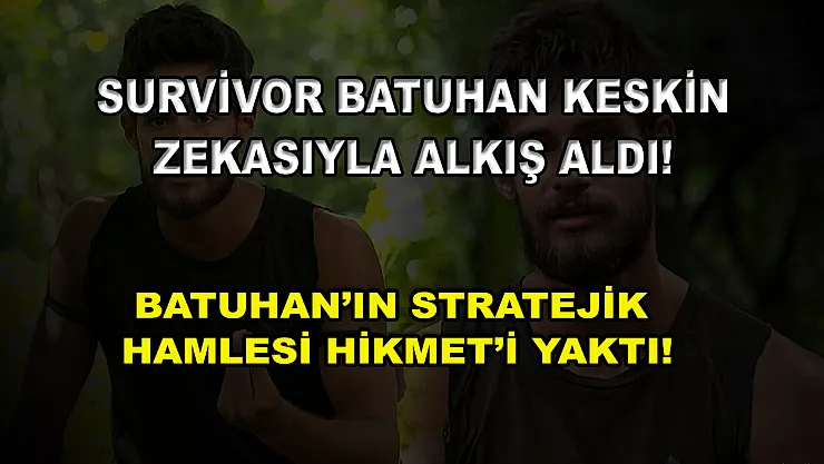 Survivor Batuhan keskin zekasıyla alkış aldı! Batuhan'ın stratejik hamlesi Hikmet'i yaktı!
