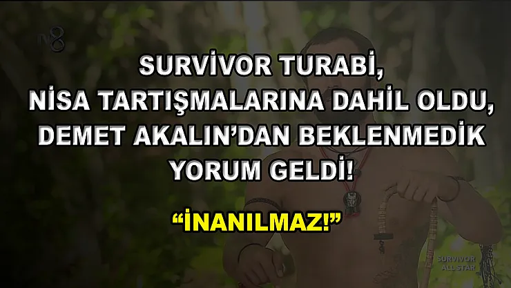 Survivor Turabi, Nisa tartışmalarına dahil oldu, Demet Akalın'dan beklenmedik yorum geldi! 'İnanılmaz!'