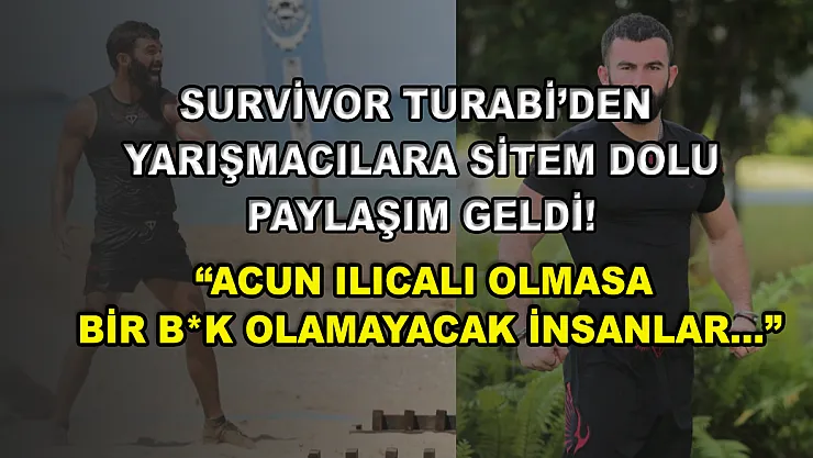 Survivor Turabi'den yarışmacılara sitem dolu paylaşım geldi! 'Acun Ilıcalı olmasa bir b*k olamayacak insanlar…'