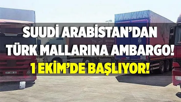 Suudi Arabistan'dan Türk mallarına ambargo! 1 Ekim'de başlıyor!