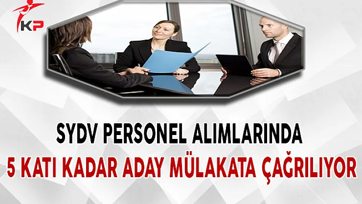 SYDV Personel Alımlarında 5 Katı Kadar Aday Mülakata Çağrılıyor