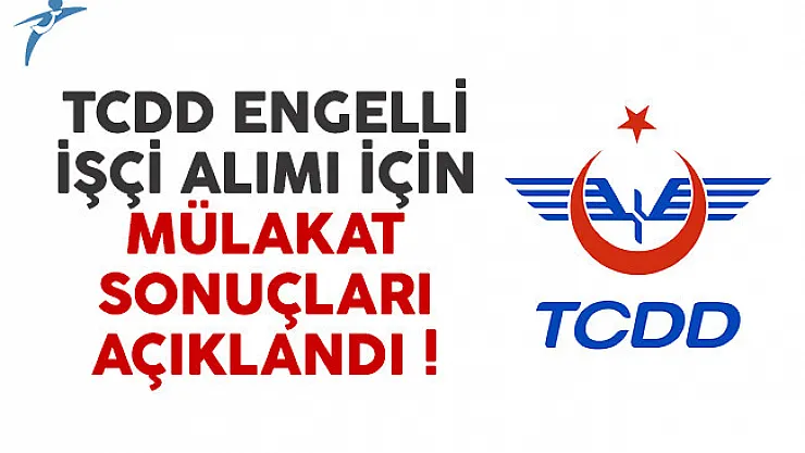 T.C. Devlet Demiryolları (TCDD) engelli işçi alımı mülakat sonuçları açıklandı
