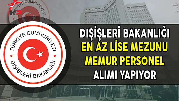 T.C. Dışişleri Bakanlığı En Az Lise Mezunu Memur Personel Alımı Yapıyor