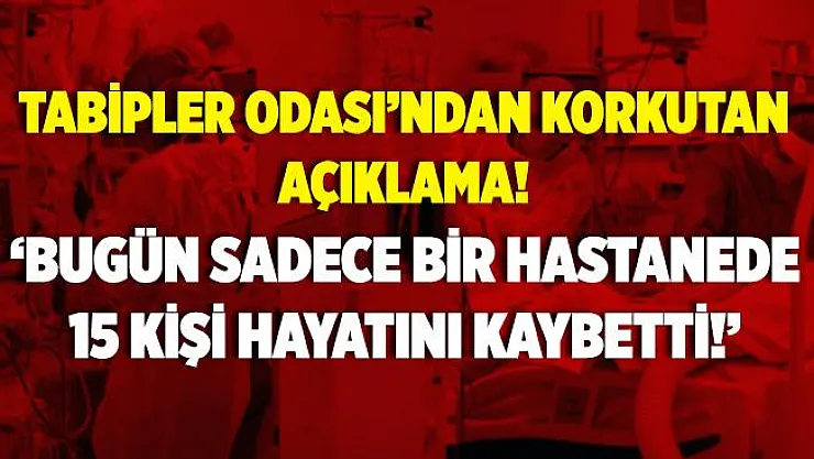 Tabip Odası'ndan flaş açıklama! Bugün sadece bir hastanede 15 kişi hayatını kaybetti!