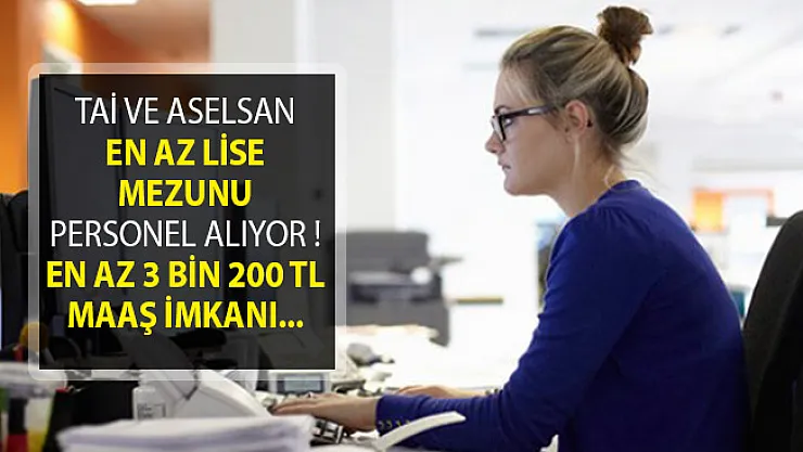 TAİ ve Aselsan En Az Lise Mezunu Personel Alımı Yapıyor! 3 Bin 200 TL Maaş İmkanı