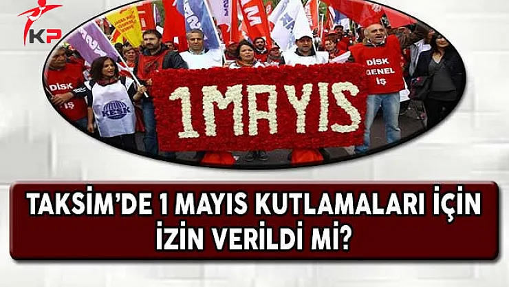 Taksim'de 1 Mayıs Kutlamalarına İzin Verildi Mi?