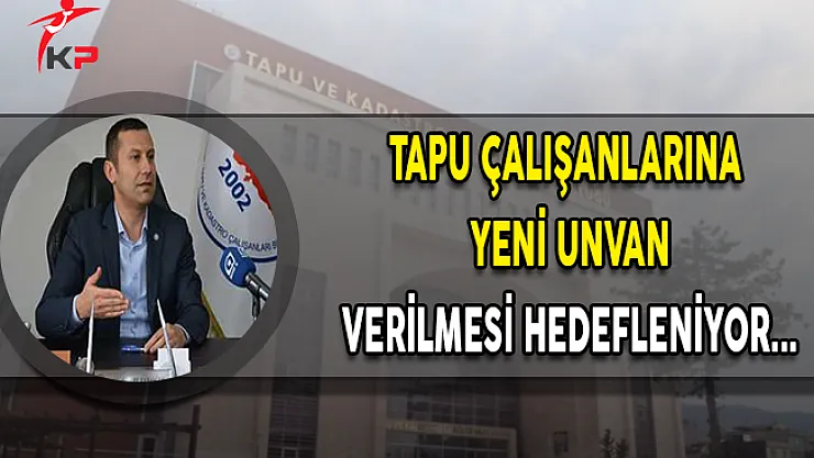 Tapu Çalışanlarına Yeni Unvan Verilmesi Hedefleniyor