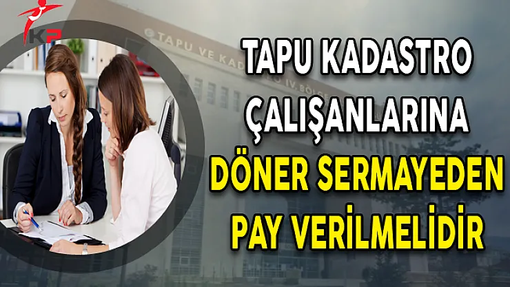 Tapu Kadastro Çalışanlarına Döner Sermayeden Pay Verilmelidir