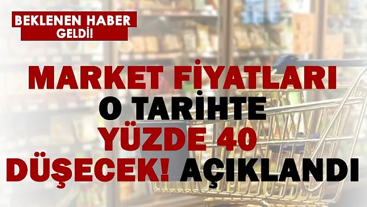 Tarih verildi! Market fiyatları yüzde 40 düşecek!