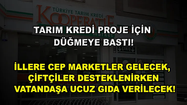 Tarım Kredi proje için düğmeye bastı! İllere cep marketler gelecek, çiftçiler desteklenirken vatandaşa ucuz gıda verilecek!