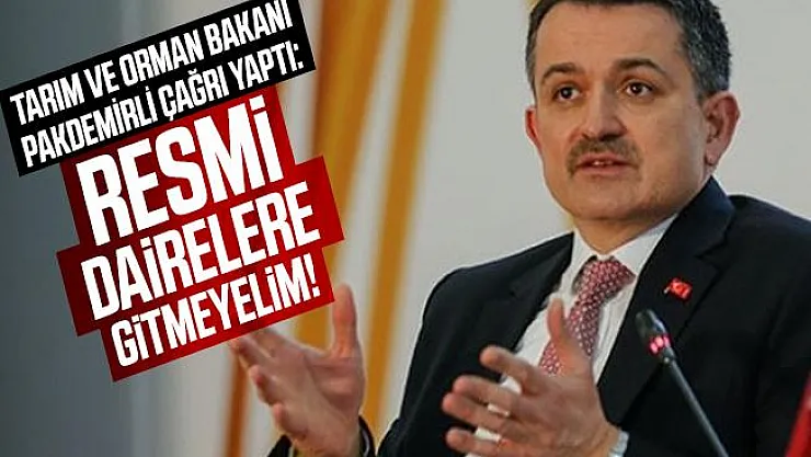 Tarım ve Orman Bakanı Pakdemirli çağrı yaptı: Resmi dairelere gitmeyelim!
