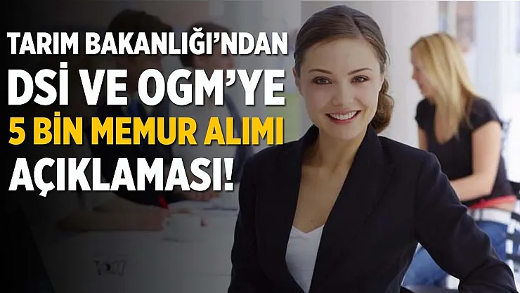 Tarım ve Orman Bakanlığı'ndan, DSİ ve OGM'ye 5 bin memur alım açıklaması!
