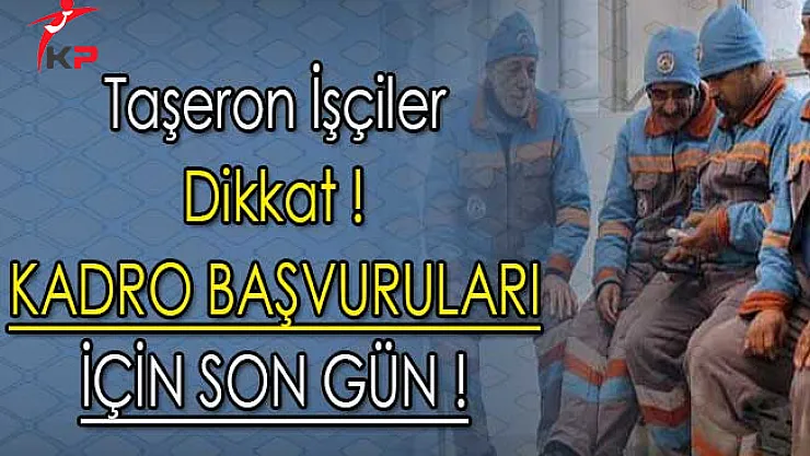 Taşeron İşçiler Dikkat ! Kadro Başvuruları İçin Son Gün !