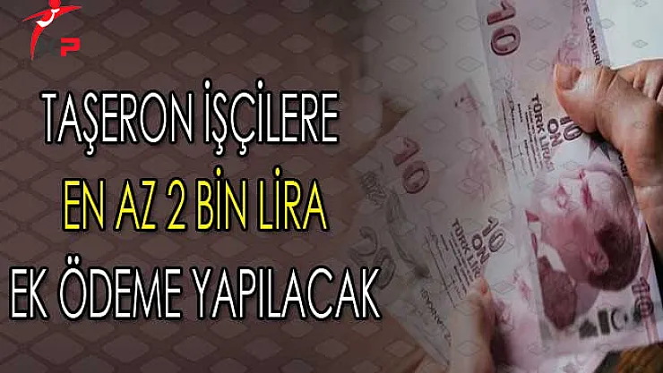 Taşeron İşçilere En Az 2 Bin Lira Ek Ödeme Yapılacak