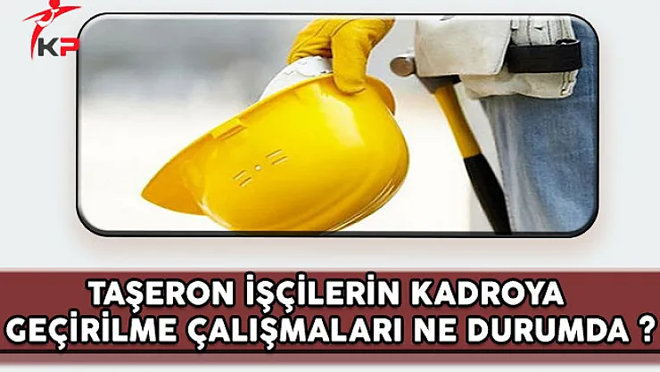 Taşeron İşçilerin Kadroya Alınma Çalışmaları Hangi Aşamadadır?