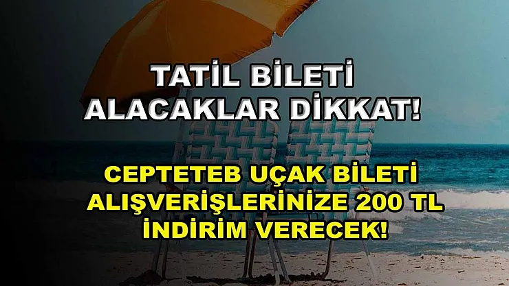 Tatil bileti alacaklar dikkat! CEPTETEB uçak bileti alışverişlerinize 200 TL indirim verecek!