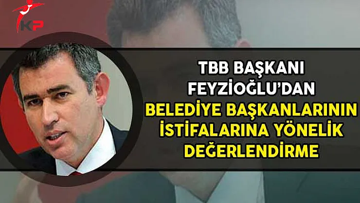 TBB Başkanı Feyzioğlu'ndan Belediye Başkanlarının İstifalarına Yönelik Değerlendirme