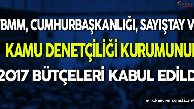 TBMM, Cumhurbaşkanlığı, Sayıştay ve Kamu Denetçiliği Kurumunun 2017 Bütçeleri Kabul Edildi