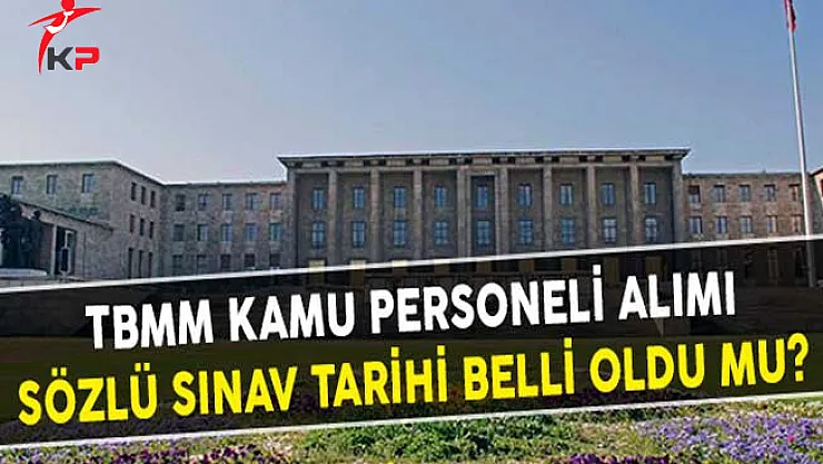 TBMM Kamu Personeli Alımı Sözlü Sınav Tarihi Belli Oldu Mu?
