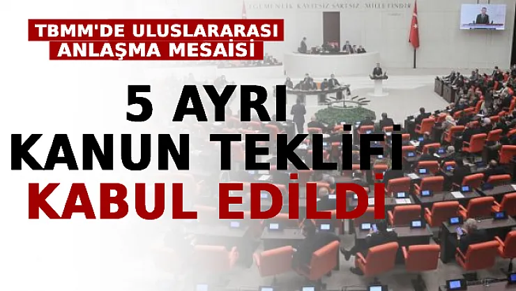 TBMM'de Uluslararası Anlaşma Mesaisi: 5 Ayrı Kanun Teklifi Kabul Edildi