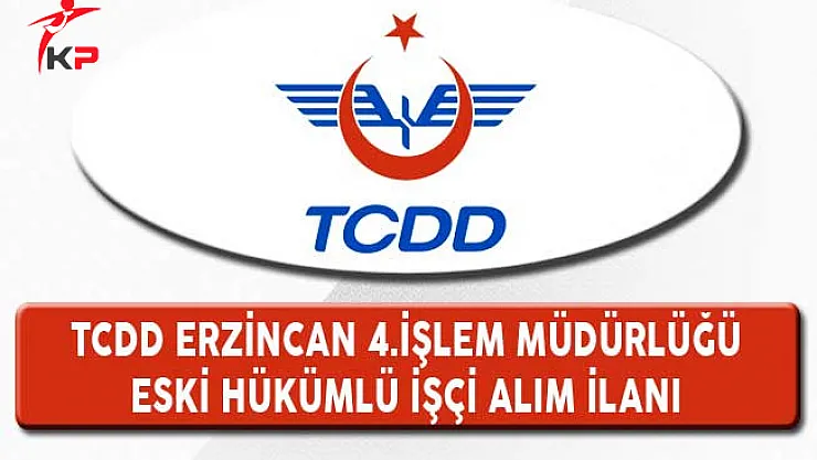 TCDD Erzincan 4. İşletme Müdürlüğü Eski Hükümlü İşçi Alım İlanı