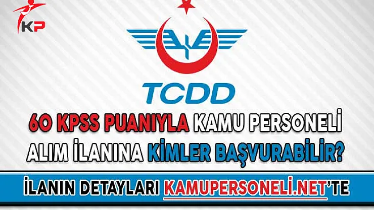 TCDD Genel Müdürlüğü 60 KPSS Puanıyla Kamu Personeli Alım İlanına Kimler Başvurabilir?