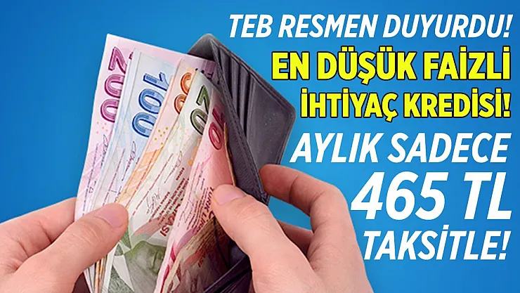 TEB 12, 24 ve 36 ayda değişmeyen düşük faiz oranıyla aylık 465 TL taksitle kredi veriyor!