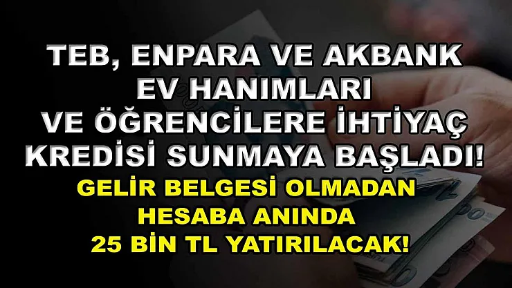 TEB, Enpara ve Akbank ev hanımları ve öğrencilere ihtiyaç kredisi sunmaya başladı! Gelir belgesi olmadan hesaba anında 25 bin TL yatırılacak!