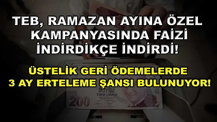 TEB, Ramazan ayına özel kampanyasında faizi indirdikçe indirdi! Üstelik geri ödemelerde 3 ay erteleme şansı bulunuyor!
