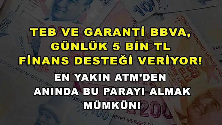 TEB ve Garanti BBVA, günlük 5 bin TL finans desteği veriyor! En yakın ATM'den anında bu parayı almak mümkün!