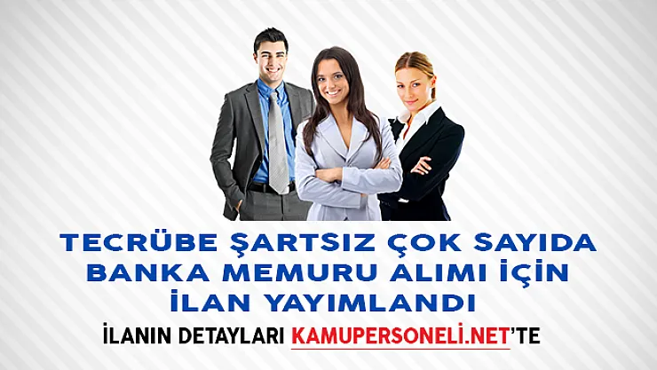 Tecrübe Şartsız Çok Sayıda Banka Memuru Alımı İçin İlan Yayımlandı