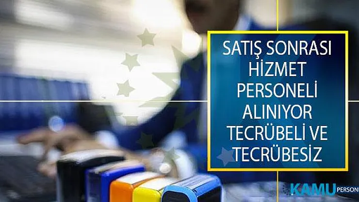 Tecrübeli ve Tecrübesiz Adaylar Arasından Satış Sonrası Hizmet Personeli Alımı Yapılıyor!