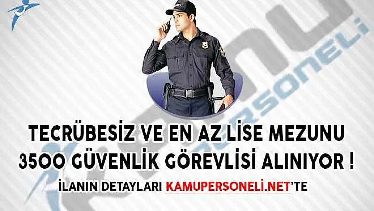 Tecrübesiz ve En Az Lise Mezunu 3500 Güvenlik Görevlisi Başvuru Detayları!