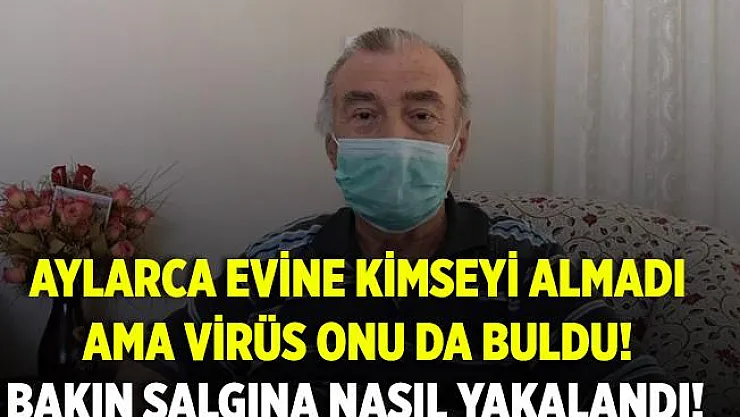 Tedbirlere uydu, aylarca evinden çıkmadı ama koronavirüs onu da buldu! Bakın koronaya nasıl yakalandı!