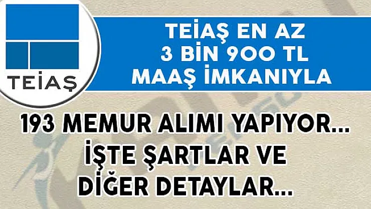 TEİAŞ En Az 3 Bin 900 TL Maaş İle 193 Memur Alımı Yapıyor!- TEİAŞ 193 memur alımı şartları