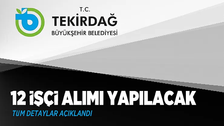 Tekirdağ Büyükşehir Belediye Başkanlığı 12 işçi alımı yapacak!