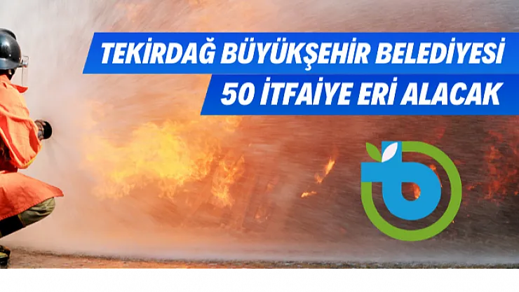 Tekirdağ Büyükşehir Belediyesi KPSS 60 puan şartı ile 50 itfaiye eri alımı yapacak!