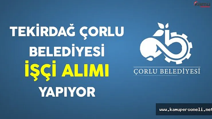 Tekirdağ Çorlu Belediyesi İşçi Alımı Yapıyor