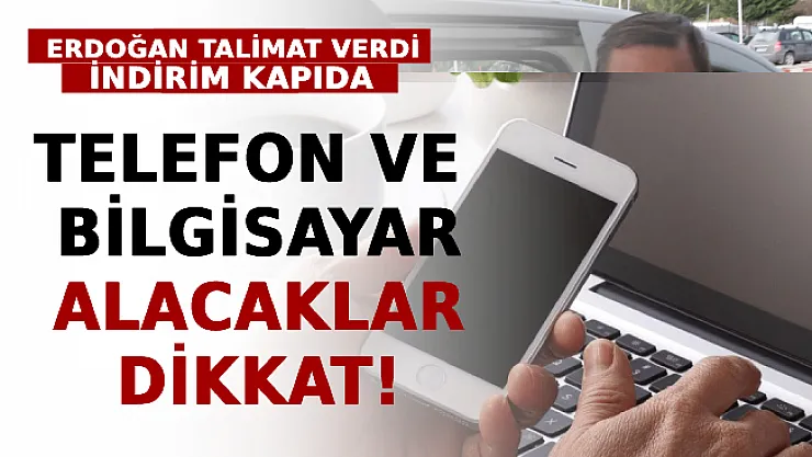 Telefon Ve Bilgisayar Alacaklar Dikkat! Erdoğan Talimat Verdi, İndirim Kapıda