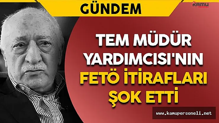 TEM Müdür Yardımcısı'nın FETÖ İtirafları Şok Etti