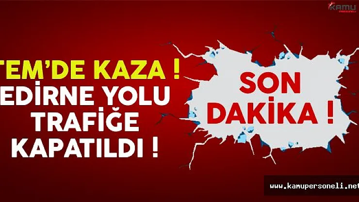 TEM'de Meydana Gelen Trafik Kazası Nedeniyle Edirne Yolu Trafiğe Kapatıldı !