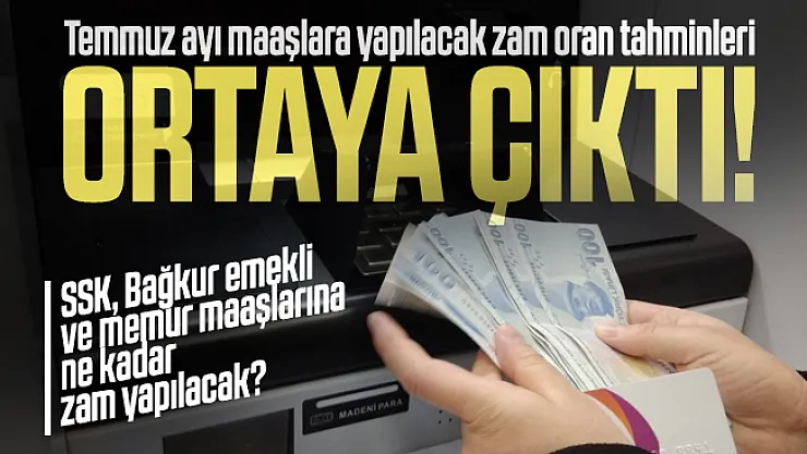 Temmuz ayı maaşlara yapılacak zam oran tahminleri ortaya çıktı! SSK, Bağkur emekli ve memur maaşlarına ne kadar zam yapılacak?
