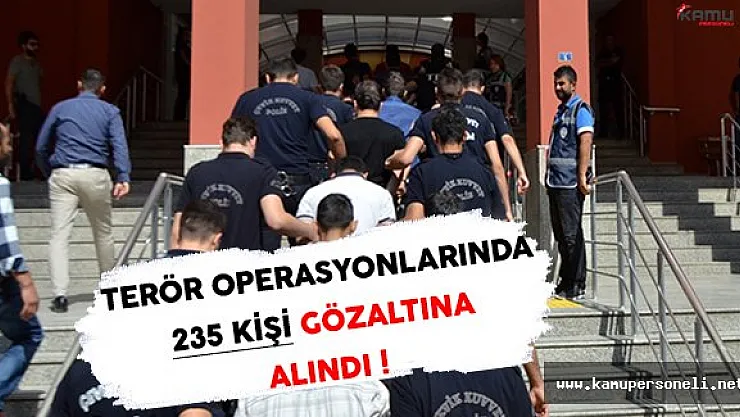 Terör Örgütü Operasyonlarında 235 Kişi Gözaltına Alındı !