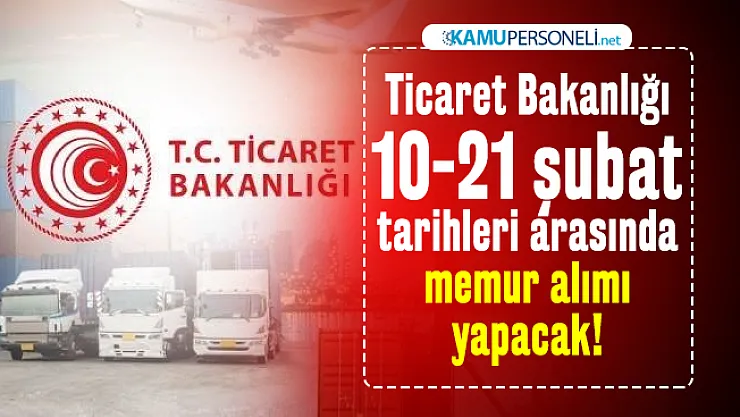 Ticaret Bakanlığı 10-21 şubat tarihleri arasında memur alımı yapacak! Başvuru şartları belli oldu