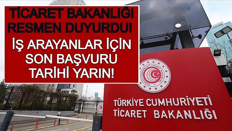 Ticaret Bakanlığı Resmen Duyurdu! İş Arayanlar İçin Son Başvuru Tarihi Yarın!
